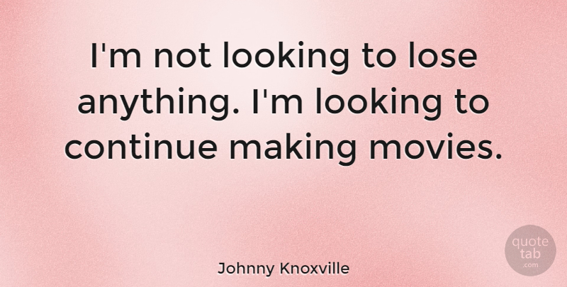Johnny Knoxville Quote About Loses: Im Not Looking To Lose...