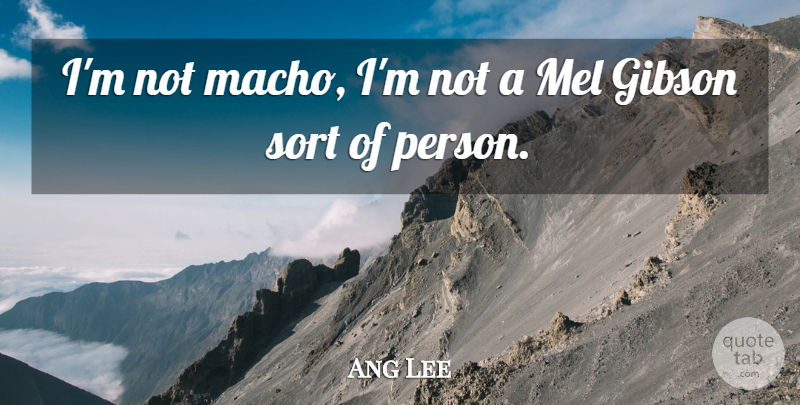 Ang Lee Quote About undefined: Im Not Macho Im Not...