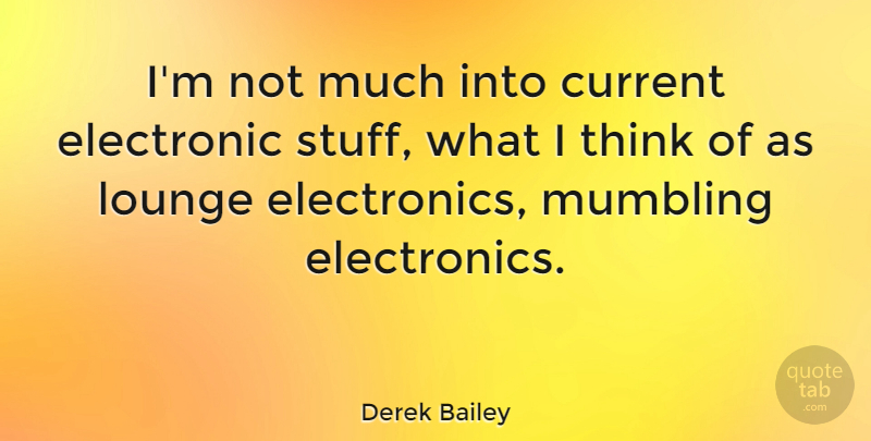 Derek Bailey Quote About Thinking, Stuff, Electronics: Im Not Much Into Current...