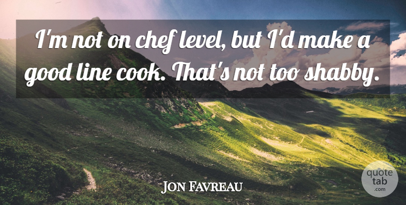 Jon Favreau Quote About Good: Im Not On Chef Level...