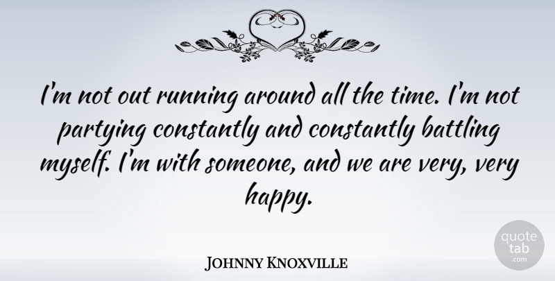 Johnny Knoxville Quote About Battling, Constantly, Running, Time: Im Not Out Running Around...