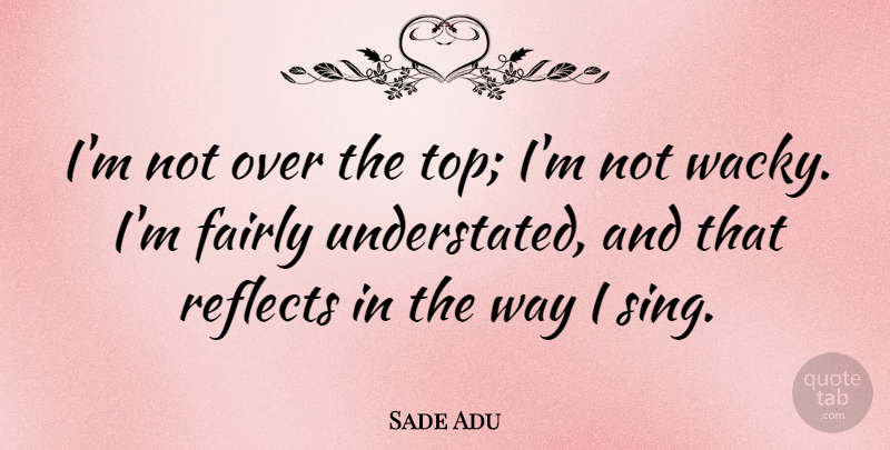 Sade Adu Quote About Way, Understated, Wacky: Im Not Over The Top...