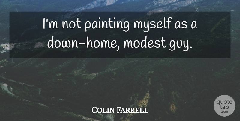 Colin Farrell Quote About Home, Guy, Painting: Im Not Painting Myself As...