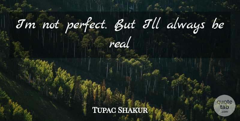Tupac Shakur Quote About Real, Perfect, Being Real: Im Not Perfect But Ill...