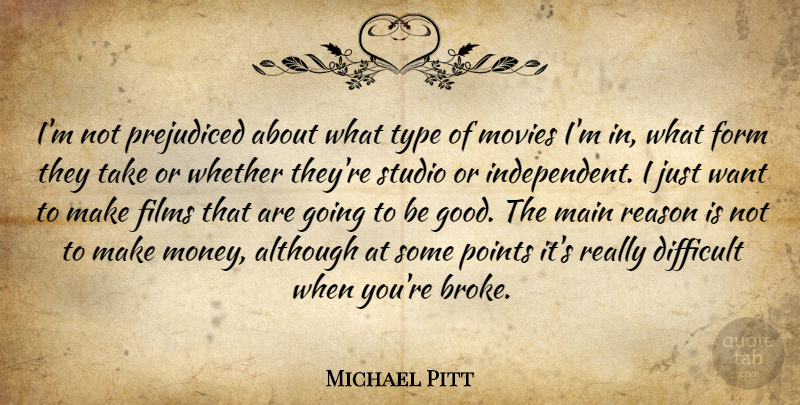 Michael Pitt Quote About Independent, Want, Film: Im Not Prejudiced About What...