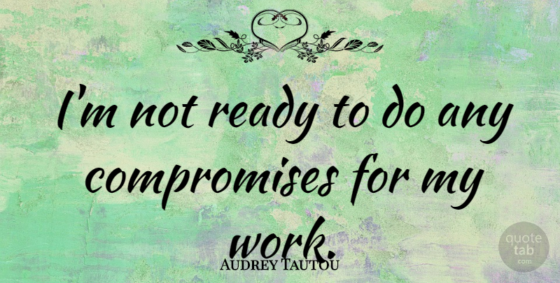 Audrey Tautou Quote About Compromise, Not Ready, Ready: Im Not Ready To Do...