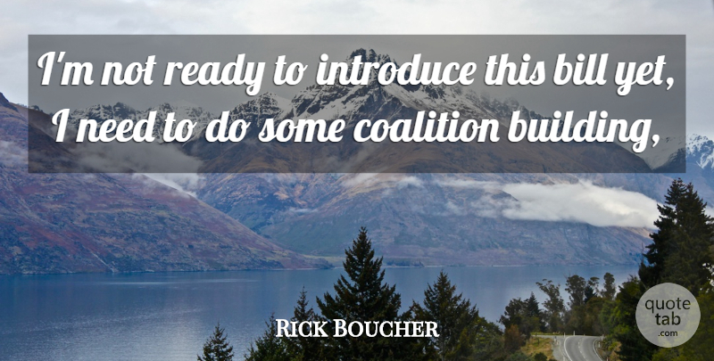 Rick Boucher Quote About Bill, Coalition, Introduce, Ready: Im Not Ready To Introduce...