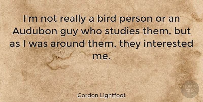 Gordon Lightfoot Quote About Bird, Guy, Study: Im Not Really A Bird...