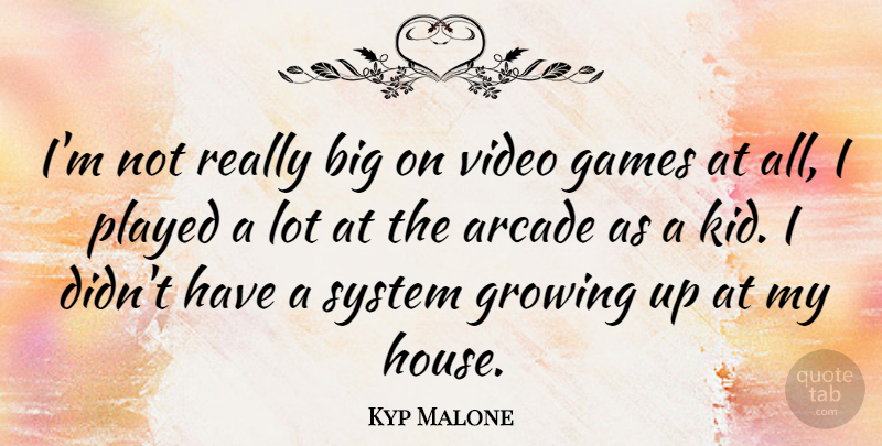Kyp Malone Quote About Arcade, Games, Growing, Played, System: Im Not Really Big On...