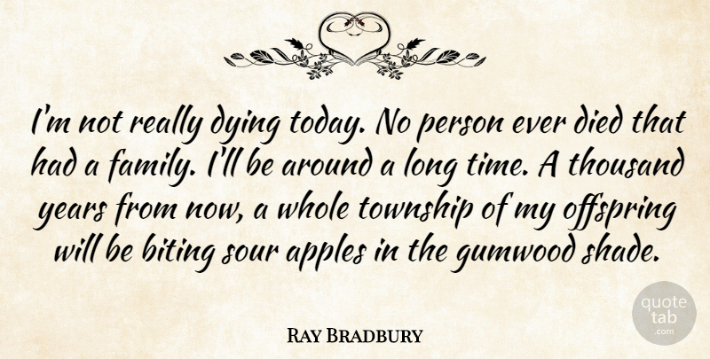 Ray Bradbury Quote About Family, Years, Apples: Im Not Really Dying Today...