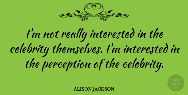Alison Jackson Quote About Interested: Im Not Really Interested In...
