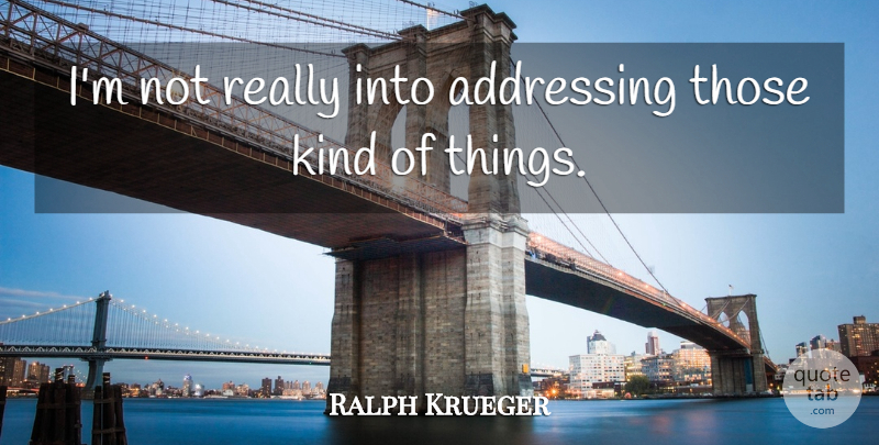 Ralph Krueger Quote About Addressing: Im Not Really Into Addressing...