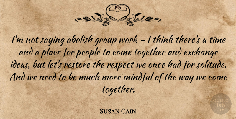 Susan Cain Quote About Thinking, Ideas, People: Im Not Saying Abolish Group...