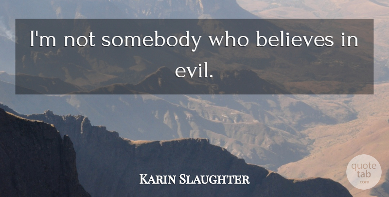 Karin Slaughter Quote About Believe, Evil: Im Not Somebody Who Believes...