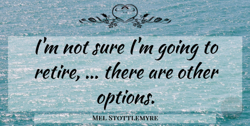 Mel Stottlemyre Quote About Sure: Im Not Sure Im Going...