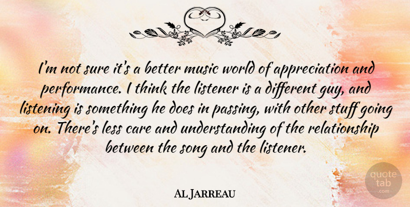 Al Jarreau Quote About Appreciation, Less, Listener, Music, Relationship: Im Not Sure Its A...