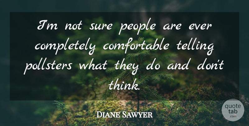 Diane Sawyer Quote About American Journalist, People, Sure, Telling: Im Not Sure People Are...