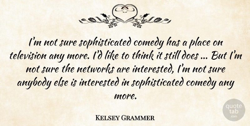 Kelsey Grammer Quote About Anybody, Comedy, Interested, Networks, Sure: Im Not Sure Sophisticated Comedy...