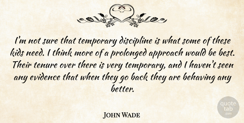 John Wade Quote About Approach, Behaving, Discipline, Evidence, Kids: Im Not Sure That Temporary...