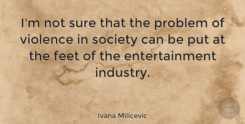 Ivana Milicevic Quote About Entertainment, Feet, Society, Sure: Im Not Sure That The...