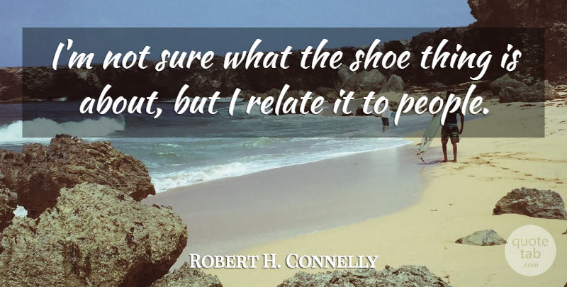 Robert H. Connelly Quote About People, Relate, Shoe, Sure: Im Not Sure What The...