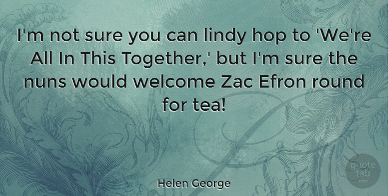 Helen George Quote About Hop, Round, Sure: Im Not Sure You Can...
