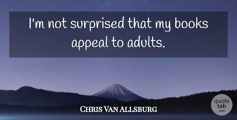 Chris Van Allsburg Quote About Appeal: Im Not Surprised That My...