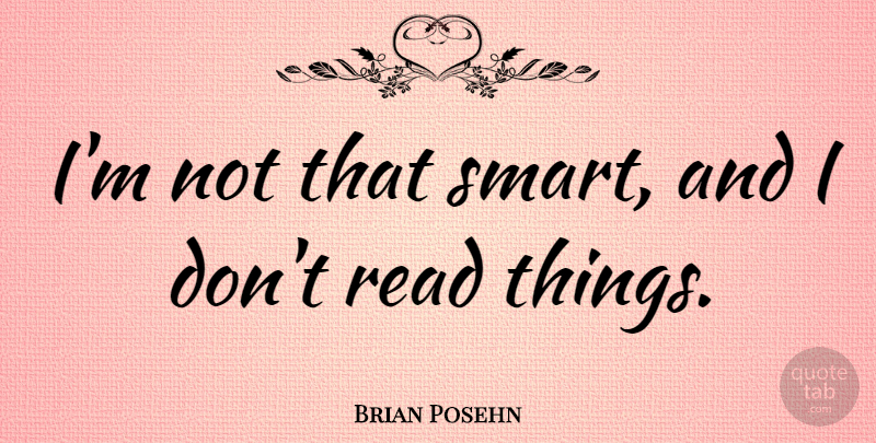 Brian Posehn Quote About undefined: Im Not That Smart And...