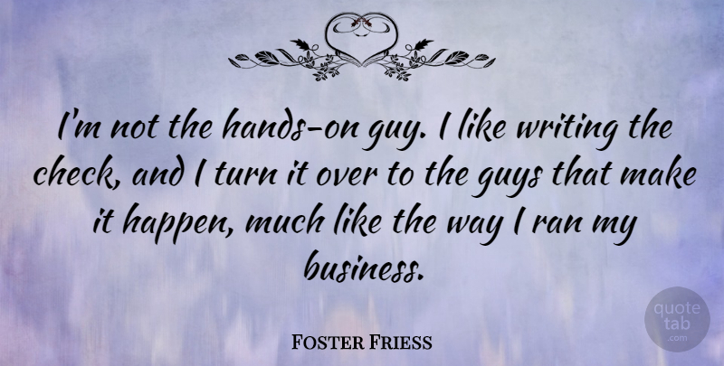 Foster Friess Quote About Business, Guys, Ran: Im Not The Hands On...