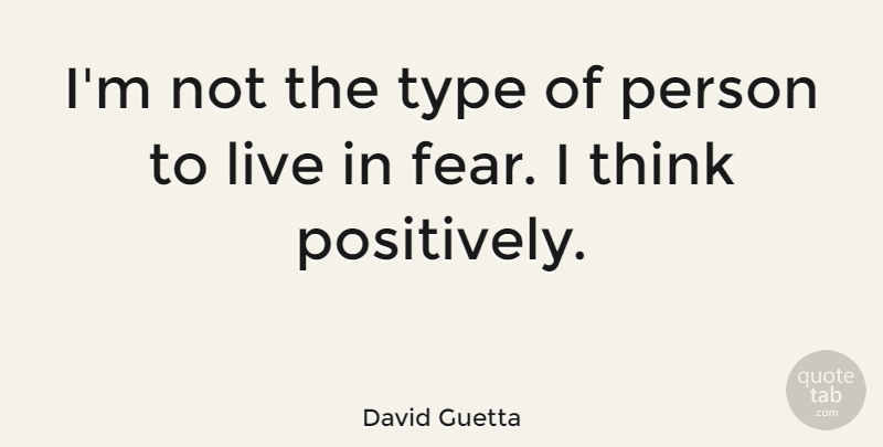 David Guetta Quote About Thinking, Type, Think Positively: Im Not The Type Of...