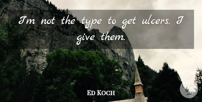 Ed Koch Quote About Giving, Ulcers, Type: Im Not The Type To...