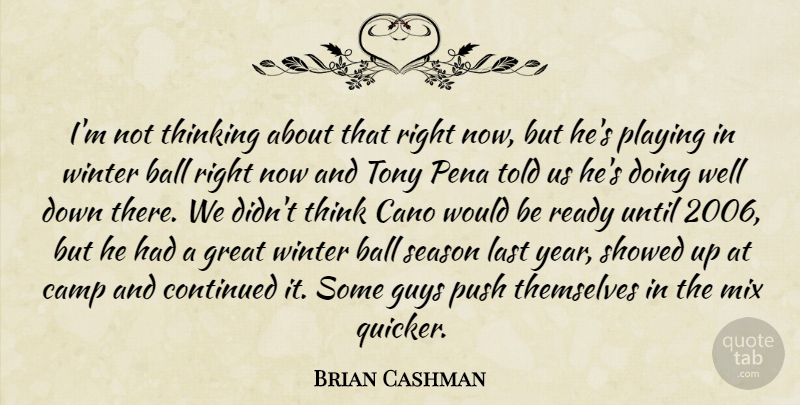 Brian Cashman Quote About Ball, Camp, Continued, Great, Guys: Im Not Thinking About That...