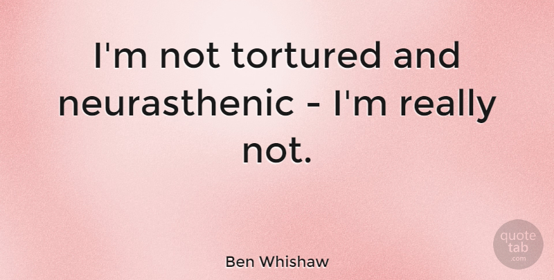 Ben Whishaw Quote About undefined: Im Not Tortured And Neurasthenic...