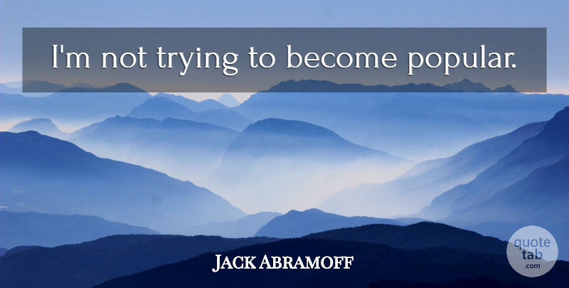 Jack Abramoff Quote About Trying: Im Not Trying To Become...