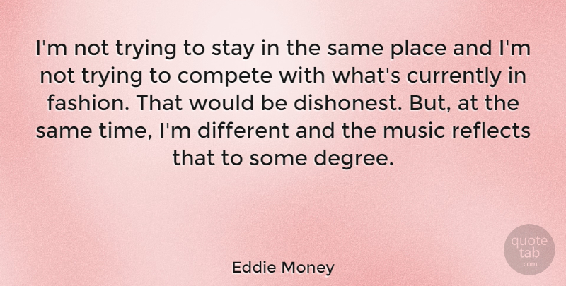Eddie Money Quote About Compete, Currently, Fashion, Music, Reflects: Im Not Trying To Stay...