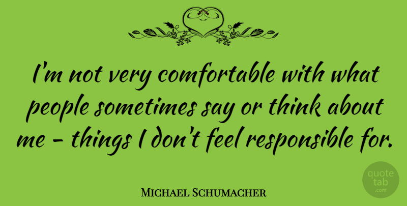 Michael Schumacher Quote About Thinking, People, Sometimes: Im Not Very Comfortable With...