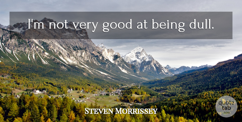 Steven Morrissey Quote About Memorable, Dull, Very Good: Im Not Very Good At...