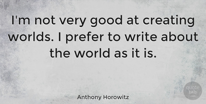 Anthony Horowitz Quote About Writing, Creating, World: Im Not Very Good At...