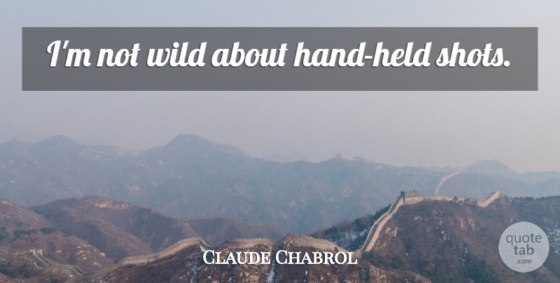Claude Chabrol Quote About Hands, Shots: Im Not Wild About Hand...