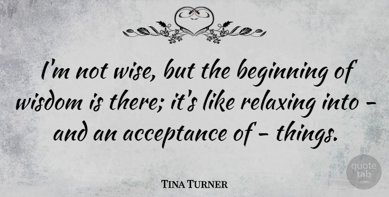 Tina Turner Quote About Wise, Wisdom, Acceptance: Im Not Wise But The...