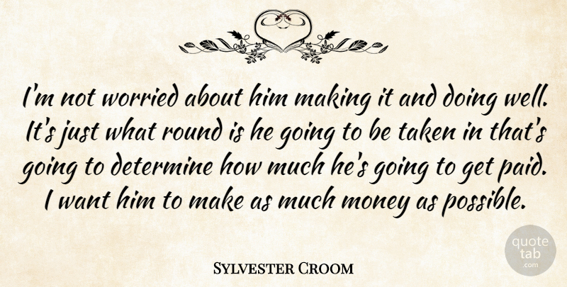 Sylvester Croom Quote About Determine, Money, Round, Taken, Worried: Im Not Worried About Him...