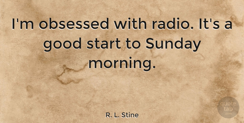 R. L. Stine Quote About Morning, Sunday, Radio: Im Obsessed With Radio Its...
