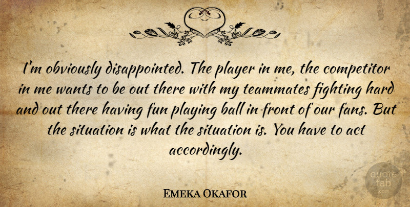 Emeka Okafor Quote About Act, Ball, Competitor, Fighting, Front: Im Obviously Disappointed The Player...