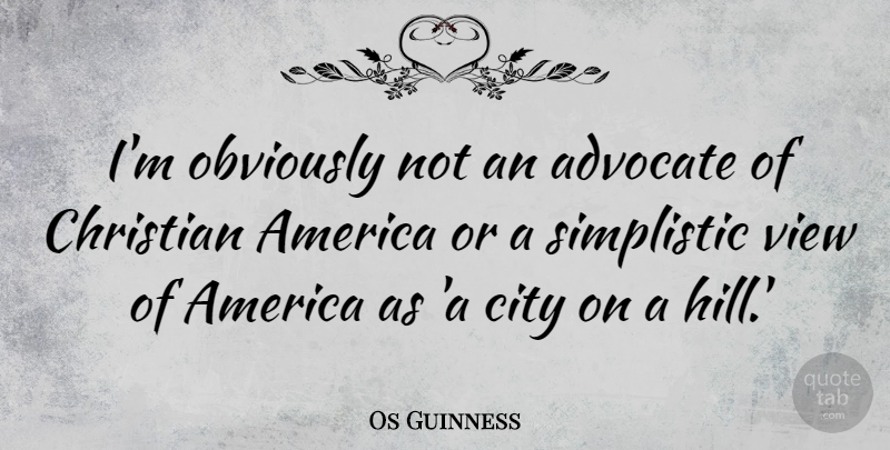 Os Guinness Quote About America, Obviously, Simplistic, View: Im Obviously Not An Advocate...