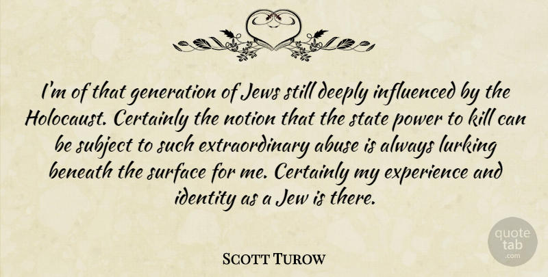 Scott Turow Quote About Abuse, Beneath, Certainly, Deeply, Experience: Im Of That Generation Of...