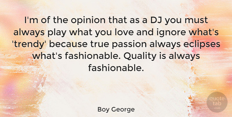 Boy George Quote About Dj, Ignore, Love, Opinion, Passion: Im Of The Opinion That...