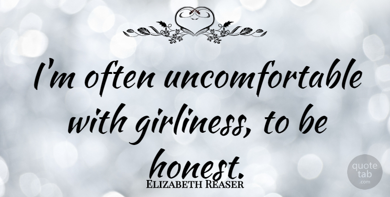 Elizabeth Reaser Quote About Honest, Being Honest, Uncomfortable: Im Often Uncomfortable With Girliness...