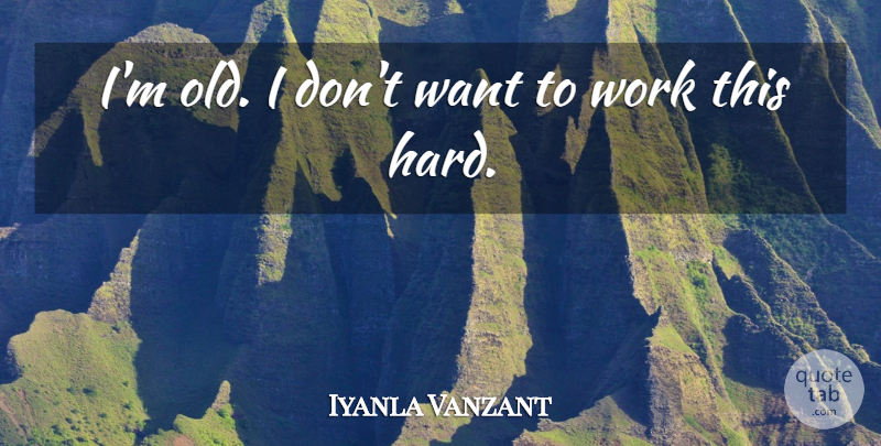 Iyanla Vanzant Quote About Work: Im Old I Dont Want...