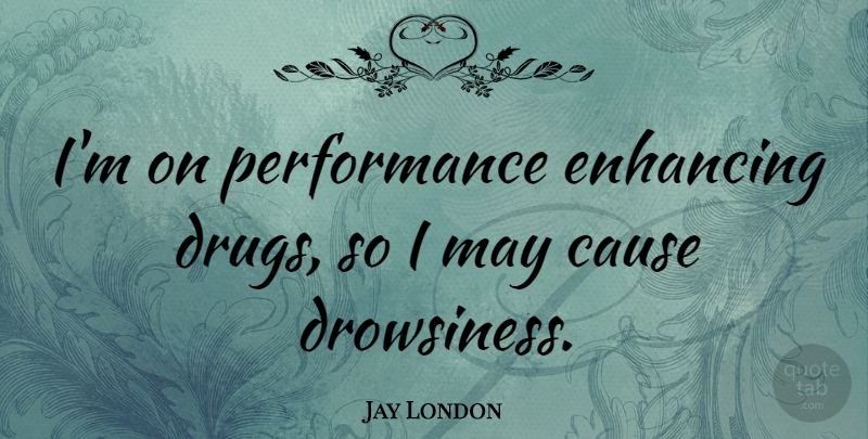 Jay London Quote About Drug, May, Causes: Im On Performance Enhancing Drugs...