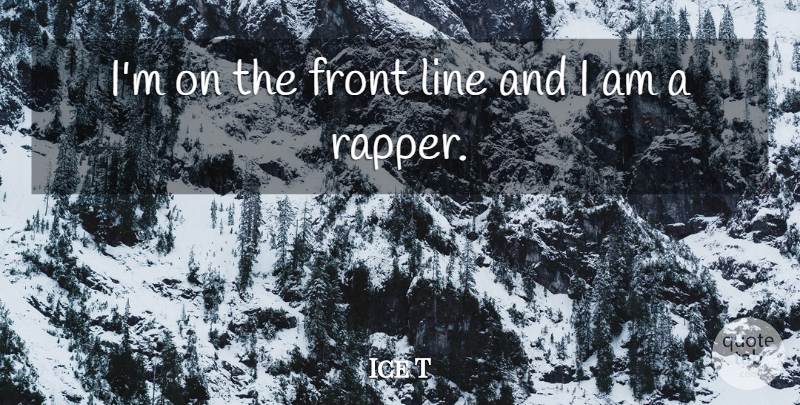 Ice T Quote About Rapper, Lines, Fronts: Im On The Front Line...